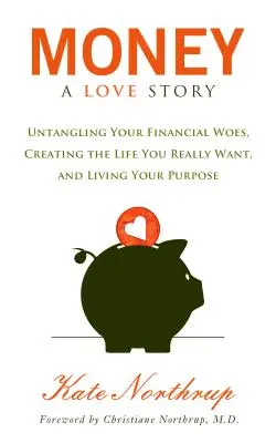 El dinero, una historia de amor: Desenreda tus problemas financieros y crea la vida que realmente quieres - Money, a Love Story: Untangle Your Financial Woes and Create the Life You Really Want