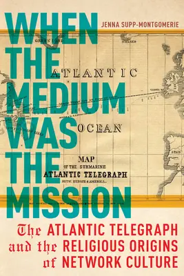Cuando el medio era la misión: El telégrafo atlántico y los orígenes religiosos de la cultura en red - When the Medium Was the Mission: The Atlantic Telegraph and the Religious Origins of Network Culture