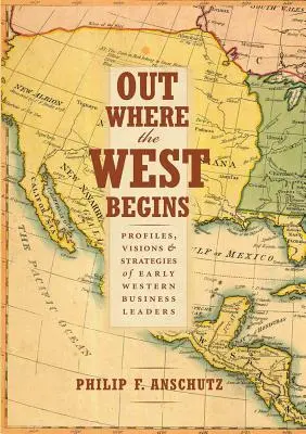 Donde empieza Occidente: Perfiles, visiones y estrategias de los primeros líderes empresariales occidentales - Out Where the West Begins: Profiles, Visions, and Strategies of Early Western Business Leaders