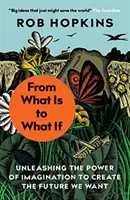 De lo que es a lo que si: liberar el poder de la imaginación para crear el futuro que queremos - From What Is to What If - Unleashing the Power of Imagination to Create the Future We Want