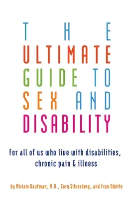 Guía definitiva sobre sexo y discapacidad: Para todos los que vivimos con discapacidades, dolores crónicos y enfermedades - Ultimate Guide to Sex and Disability: For All of Us Who Live with Disabilities, Chronic Pain, and Illness