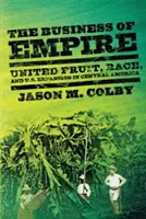 El negocio del imperio: United Fruit, Race, and U.S. Expansion in Central America (United Fruit, raza y expansión estadounidense en América Central) - The Business of Empire: United Fruit, Race, and U.S. Expansion in Central America