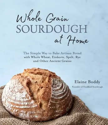 Masa madre de cereales integrales en casa: La forma más sencilla de hacer pan artesano con trigo integral, espelta, centeno y otros cereales antiguos. - Whole Grain Sourdough at Home: The Simple Way to Bake Artisan Bread with Whole Wheat, Einkorn, Spelt, Rye and Other Ancient Grains