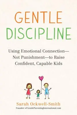 Disciplina suave: Cómo usar la conexión emocional -no el castigo- para criar niños seguros de sí mismos y capaces - Gentle Discipline: Using Emotional Connection--Not Punishment--To Raise Confident, Capable Kids