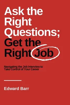 Haz las preguntas adecuadas, consigue el trabajo adecuado: Navegar por la entrevista de trabajo para tomar las riendas de su carrera profesional - Ask the Right Questions; Get the Right Job: Navigating the Job Interview to Take Control of Your Career