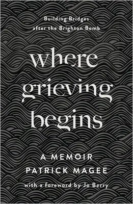Donde comienza el duelo: Construyendo puentes tras la bomba de Brighton - Unas memorias - Where Grieving Begins: Building Bridges After the Brighton Bomb - A Memoir