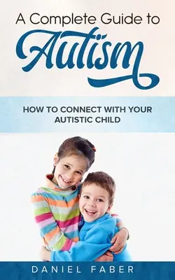 Guía completa del autismo: Cómo conectar con su hijo autista - A Complete Guide to Autism: How to Connect with Your Autistic Child