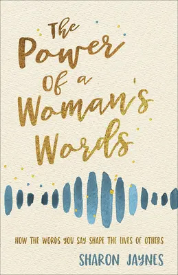 El poder de las palabras de una mujer: Cómo las palabras que pronuncias moldean la vida de los demás - The Power of a Woman's Words: How the Words You Speak Shape the Lives of Others