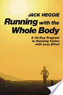 Correr con todo el cuerpo: Un programa de 30 días para correr más rápido con menos esfuerzo - Running with the Whole Body: A 30-Day Program to Running Faster with Less Effort