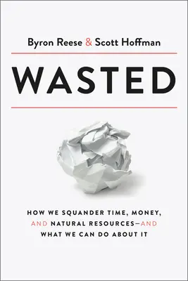 Desperdicio: Cómo malgastamos el tiempo, el dinero y los recursos naturales, y qué podemos hacer al respecto - Wasted: How We Squander Time, Money, and Natural Resources-And What We Can Do about It