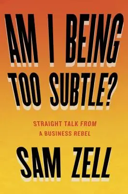 ¿Estoy siendo demasiado sutil? La franqueza de un rebelde de los negocios - Am I Being Too Subtle?: Straight Talk from a Business Rebel