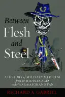 Entre la carne y el acero: Historia de la medicina militar desde la Edad Media hasta la guerra de Afganistán - Between Flesh and Steel: A History of Military Medicine from the Middle Ages to the War in Afghanistan