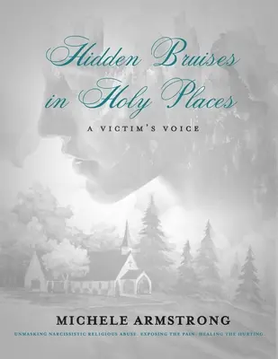 Hematomas ocultos en lugares sagrados: La voz de una víctima: Desenmascarando el abuso religioso narcisista. Exponer el dolor. Sanar el dolor - Hidden Bruises in Holy Places: A Victim's Voice: Unmasking Narcissistic Religious Abuse. Exposing the Pain. Healing the Hurting