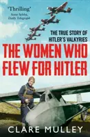 Mujeres que volaron para Hitler - La verdadera historia de las valquirias de Hitler - Women Who Flew for Hitler - The True Story of Hitler's Valkyries