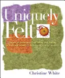 Uniquely Felt: Dozens of Techniques from Fulling and Shaping to Nuno and Cobweb, Includes 46 Creative Projects