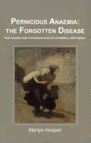 Anemia perniciosa: la enfermedad olvidada - Causas y consecuencias del déficit de vitamina B12 - Pernicious Anaemia: the Forgotten Disease - The Causes and Consequences of Vitamin B12 Deficiency