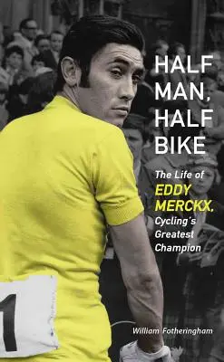 Mitad hombre, mitad bicicleta: La vida de Eddy Merckx, el mayor campeón del ciclismo - Half Man, Half Bike: The Life of Eddy Merckx, Cycling's Greatest Champion