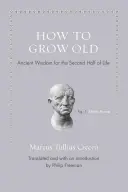 Cómo envejecer: Sabiduría ancestral para la segunda mitad de la vida - How to Grow Old: Ancient Wisdom for the Second Half of Life