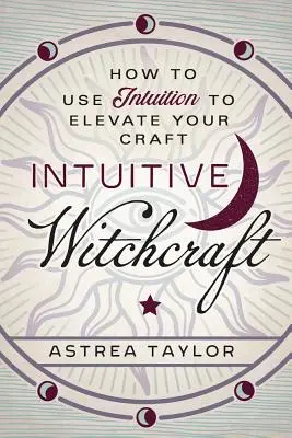 Brujería intuitiva: Cómo utilizar la intuición para elevar tu oficio - Intuitive Witchcraft: How to Use Intuition to Elevate Your Craft