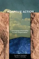 Acción adaptativa: Cómo aprovechar la incertidumbre en su organización - Adaptive Action: Leveraging Uncertainty in Your Organization