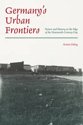 Las fronteras urbanas de Alemania: Naturaleza e historia en los límites de la ciudad del siglo XIX - Germany's Urban Frontiers: Nature and History on the Edge of the Nineteenth-Century City
