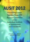 Ausit 2012: Proceedings of the Jubilation 25 Biennial Conference of the Australian Institute of Interpreters and Translators (Actas de la 25ª Conferencia Bienal del Instituto Australiano de Intérpretes y Traductores) - Ausit 2012: Proceedings of the Jubilation 25 Biennial Conference of the Australian Institute of Interpreters and Translators