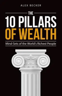 Los 10 pilares de la riqueza: La mentalidad de las personas más ricas del mundo - The 10 Pillars of Wealth: Mind-Sets of the World's Richest People