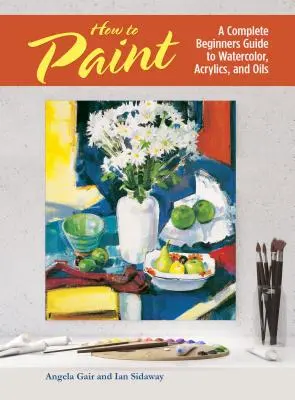 Cómo pintar - Guía completa para principiantes sobre acuarela, acrílico y óleo - How to Paint - A Complete Beginners Guide to Watercolor, Acrylics, and Oils