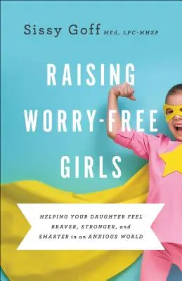 Cómo criar niñas sin preocupaciones: Cómo ayudar a su hija a sentirse más valiente, más fuerte y más inteligente en un mundo ansioso - Raising Worry-Free Girls: Helping Your Daughter Feel Braver, Stronger, and Smarter in an Anxious World