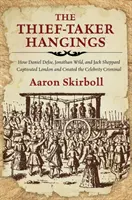 Los ahorcamientos de los ladrones: Cómo Daniel Defoe, Jonathan Wild y Jack Sheppard cautivaron Londres y crearon la celebridad criminal - The Thief-Taker Hangings: How Daniel Defoe, Jonathan Wild, and Jack Sheppard Captivated London and Created the Celebrity Criminal