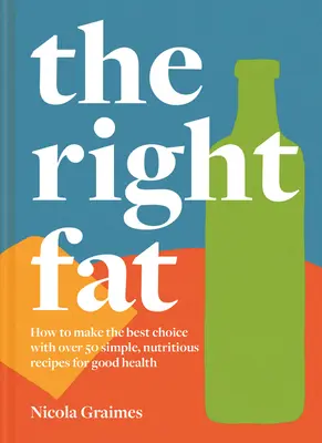 La grasa adecuada: Cómo disfrutar de las grasas con más de 50 recetas sencillas y nutritivas para una buena salud - The Right Fat: How to Enjoy Fats with Over 50 Simple, Nutritious Recipes for Good Health