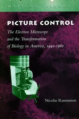 El control de la imagen: El microscopio electrónico y la transformación de la biología en América, 1940-1960 - Picture Control: The Electron Microscope and the Transformation of Biology in America, 1940-1960