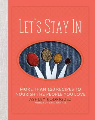 Quedémonos en casa: Más de 120 recetas para alimentar a tus seres queridos - Let's Stay in: More Than 120 Recipes to Nourish the People You Love