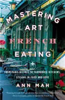 El arte de comer a la francesa: De los bares de París a las cocinas de las granjas, lecciones de comida y amor - Mastering the Art of French Eating: From Paris Bistros to Farmhouse Kitchens, Lessons in Food and Love