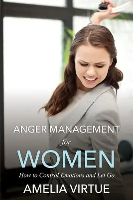 Control de la ira para mujeres (Cómo controlar las emociones y dejarlas ir) - Anger Management for Women (How to Control Emotions and Let Go)