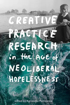 La investigación de la práctica creativa en la era de la desesperanza neoliberal - Creative Practice Research in the Age of Neoliberal Hopelessness