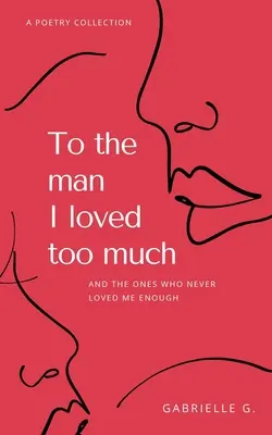 Al hombre que amé demasiado: y a los que no me amaron lo suficiente - To the man I loved too much: and the ones who didn't love me enough