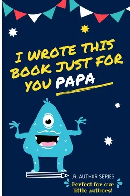 Escribí este libro sólo para ti, papá: Rellena el libro en blanco para Papá / Día del Padre / Cumpleaños y Navidad para los autores junior o simplemente para decir que Lov - I Wrote This Book Just For You Papa!: Fill In The Blank Book For Papa/Father's Day/Birthday's And Christmas For Junior Authors Or To Just Say They Lov