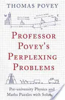 Problemas desconcertantes del profesor Povey: Enigmas preuniversitarios de física y matemáticas con soluciones - Professor Povey's Perplexing Problems: Pre-University Physics and Maths Puzzles with Solutions