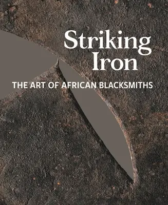 Golpear el hierro: el arte de los herreros africanos - Striking Iron: The Art of African Blacksmiths