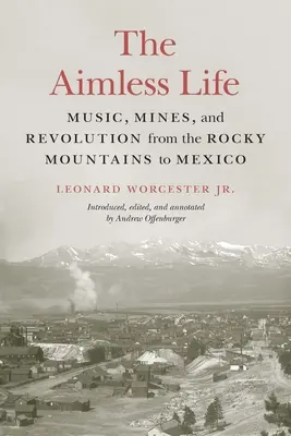 La vida sin rumbo: Música, minas y revolución desde las Montañas Rocosas hasta México - The Aimless Life: Music, Mines, and Revolution from the Rocky Mountains to Mexico