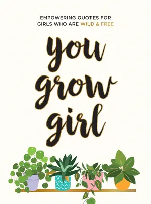 You Grow Girl: Citas y frases empoderadoras para chicas salvajes y libres - You Grow Girl: Empowering Quotes and Statements for Girls Who Are Wild and Free