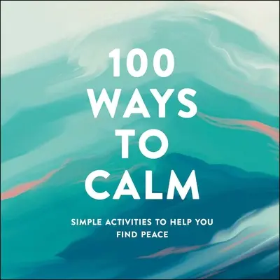 100 maneras de calmarse: Actividades sencillas que te ayudarán a encontrar la paz - 100 Ways to Calm: Simple Activities to Help You Find Peace