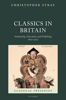 Classics in Britain: Erudición, educación y edición 1800-2000 - Classics in Britain: Scholarship, Education, and Publishing 1800-2000