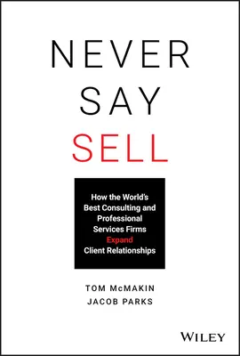 Nunca digas vender: cómo las mejores empresas de consultoría y servicios profesionales del mundo amplían sus relaciones con los clientes - Never Say Sell: How the World's Best Consulting and Professional Services Firms Expand Client Relationships