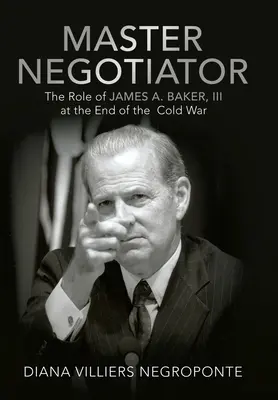 Maestro negociador: El papel de James A. Baker, Iii al final de la Guerra Fría - Master Negotiator: The Role of James A. Baker, Iii at the End of the Cold War