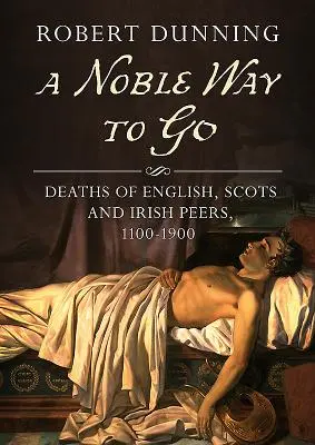 A Noble Way to Go: Muertes de ingleses, escoceses e irlandeses, 1100-1900 - A Noble Way to Go: Deaths of English, Scots and Irish Peers, 1100-1900