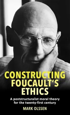 La ética de Foucault: Una teoría moral postestructuralista para el siglo XXI - Constructing Foucault's Ethics: A Poststructuralist Moral Theory for the Twenty-First Century