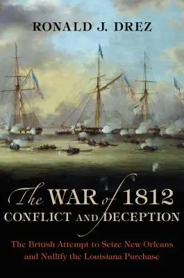 La guerra de 1812, conflicto y engaño: El intento británico de apoderarse de Nueva Orleans y anular la compra de Luisiana - The War of 1812, Conflict and Deception: The British Attempt to Seize New Orleans and Nullify the Louisiana Purchase