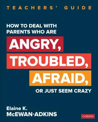 Cómo tratar con padres enfadados, problemáticos, temerosos o que simplemente parecen locos: Guía para profesores - How to Deal with Parents Who Are Angry, Troubled, Afraid, or Just Seem Crazy: Teachers′ Guide